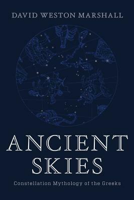 Ancient Skies: Constellation Mythology of the Greeks by David Weston Marshall