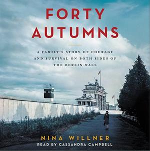 Forty Autumns: A Family's Story of Courage and Survival on Both Sides of the Berlin Wall by Nina Willner