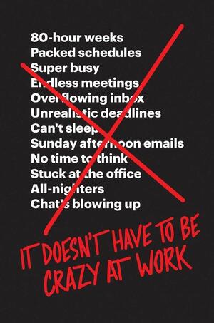 It Doesn't Have To Be Crazy At Work by Jason Fried, David Heinemeier Hansson