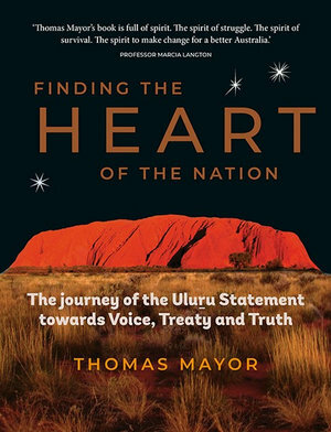 Finding the Heart of the Nation - The Journey of the Uluru Statement towards Voice, Treaty and Truth by Thomas Mayor