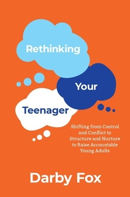 Rethinking Your Teenager: Shifting from Control and Conflict to Structure and Nurture to Raise Accountable Young Adults by Darby Fox