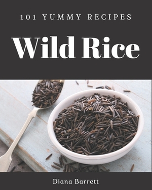 101 Yummy Wild Rice Recipes: A Yummy Wild Rice Cookbook for All Generation by Diana Barrett