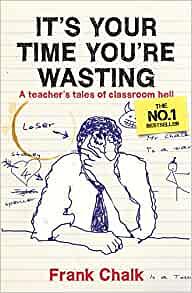 It's Your Time You're Wasting: A Teacher's Tales of Classroom Hell by Frank Chalk