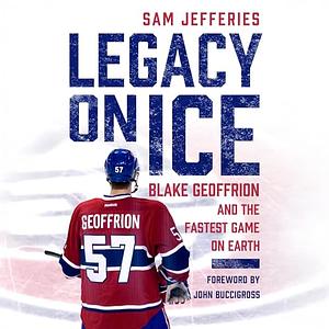 Legacy on Ice: Blake Geoffrion and the Fastest Game on Earth by Sam Jefferies