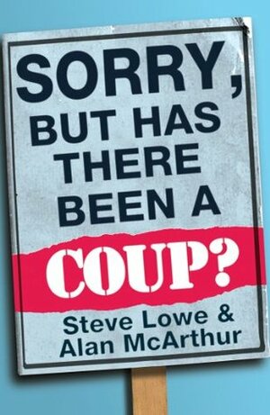 Sorry, but has there been a coup? by Alan McArthur, Steve Lowe