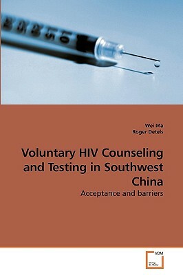 Voluntary HIV Counseling and Testing in Southwest China by Wei Ma, Roger Detels