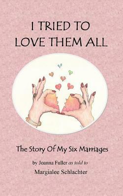 I Tried to Love Them All: The Story of My Six Marriages by Margialee Schlachter