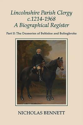 Lincolnshire Parish Clergy, C.1214-1968: A Biographical Register: Part II: The Deaneries of Beltisloe and Bolingbroke by Nicholas Bennett