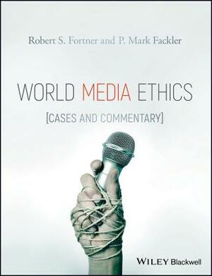 World Media Ethics: Cases and Commentary by Robert S Fortner
