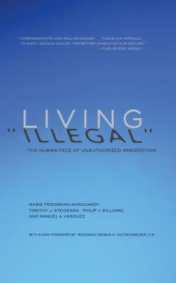 Living "illegal]the Human Face of Unauthorized Immigration]the New Press]bc]b102]04/09/2013]soc007000]32]19.95]25.99]ip]tp]r]r]nprs]]]01/01/0001]p753] by Timothy J. Steigenga, Marie Friedmann Marquardt, Philip J. Williams