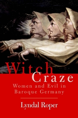 Witch Craze: Terror and Fantasy in Baroque Germany by Lyndal Roper
