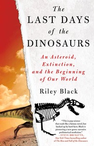 The Last Days of the Dinosaurs: An Asteroid, Extinction, and the Beginning of Our World by Riley Black