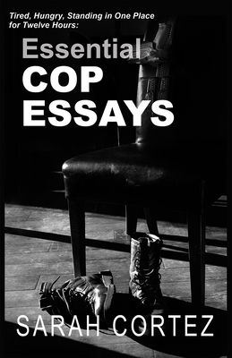 Tired, Hungry, and Standing in One Place for Twelve Hours: Essential Cop Essays by Sarah Cortez