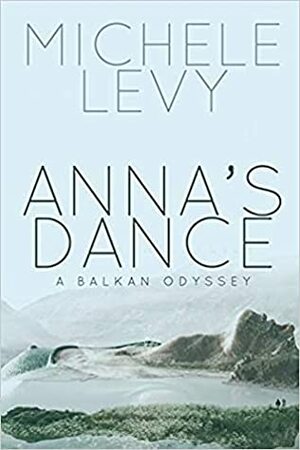 Anna's Dance: A Balkan Odyssey by Michele Levy