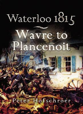Waterloo 1815: Wavre, Plancenoit and the Race to Paris by Peter Hofschroer