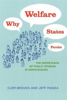 Why Welfare States Persist: The Importance of Public Opinion in Democracies by Clem Brooks, Jeff Manza