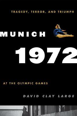 Munich 1972: Tragedy, Terror, and Triumph at the Olympic Games by David Clay Large