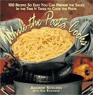 While the Pasta Cooks: 100 Sauces So Easy, You Can Prepare the Sauce in the Time It Takes to Cook the Pasta by Andrew Schloss, Ken Bookman