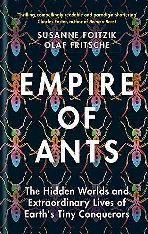 Empire of Ants: The Hidden Worlds and Extraordinary Lives of Earth's Tiny Conquerors by Susanne Foitzik, Olaf Fritsche