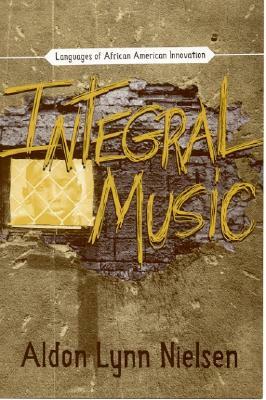 Integral Music: Languages of African-American Innovation by Aldon Lynn Nielsen