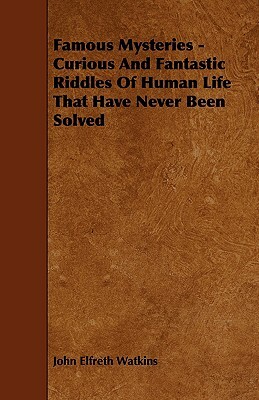 Famous Mysteries - Curious And Fantastic Riddles Of Human Life That Have Never Been Solved by John Elfreth Watkins