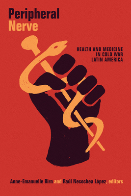 Peripheral Nerve: Health and Medicine in Cold War Latin America by 