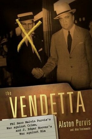 The Vendetta: FBI Hero Melvin Purvis's War Against Crime, and J. Edgar Hoover's War Against Him by Alex Tresniowski, Alston W. Purvis
