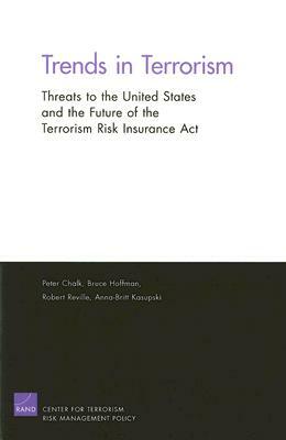 Trends in Terrorism: Threats to the Inited States and the Future of the Terrorism Risk Insurance ACT by Peter Chalk, Robert T. Reville, Bruce Hoffman