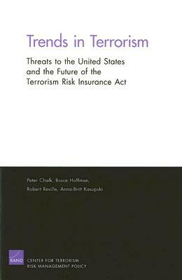 Trends in Terrorism: Threats to the Inited States and the Future of the Terrorism Risk Insurance ACT by Peter Chalk, Bruce Hoffman, Robert T. Reville