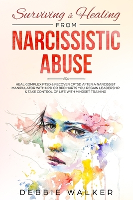 Surviving & Healing from Narcissistic Abuse: Heal Complex PTSD & Recover CPTSD after a Narcissist Manipulator with NPD or BPD Hurts You. Regain Leader by Debbie Walker