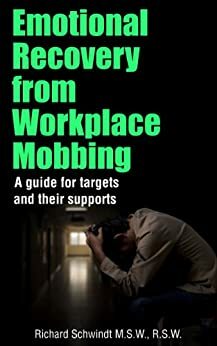 Emotional Recovery from Workplace Mobbing: A Guide for Targets and Their Supports by Richard Schwindt