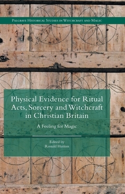 Physical Evidence for Ritual Acts, Sorcery and Witchcraft in Christian Britain: A Feeling for Magic by 