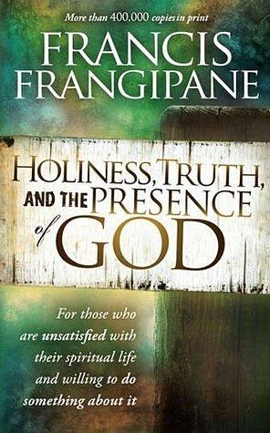 Holiness, Truth, and the Presence of God: For Those Who Are Unsatisfied with Their Spiritual Life and Willing to Do Something About It by Francis Frangipane, Francis Frangipane