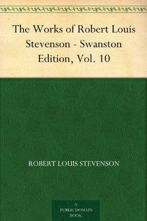 The Works of Robert Louis Stevenson - Swanston Edition, Vol. 10 by Robert Louis Stevenson