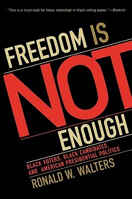 Freedom Is Not Enough: Black Voters, Black Candidates, and American Presidential Politics by Ronald W. Walters