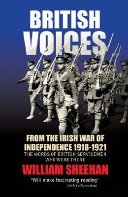 British Voices: From the Irish War of Independence 1918-1921; The Words of British Servicemen Who Were There by William Sheehan