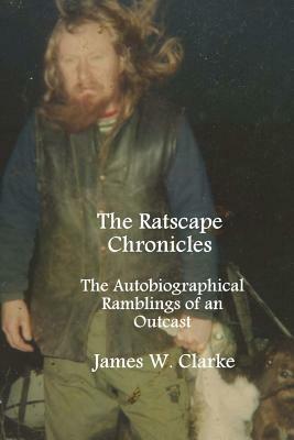 The Ratscape Chronicles: The Autobiographical Ramblings of an Outcast by James W. Clarke