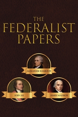 The Federalist Papers by Alexander Hamilton, James Madison, John Jay