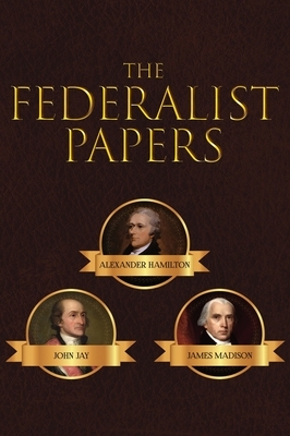 The Federalist Papers by John Jay, Alexander Hamilton, James Madison