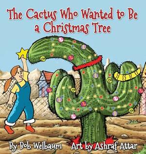 The Cactus Who Wanted to Be a Christmas Tree by Bob Welbaum