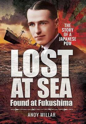 Lost at Sea Found at Fukushima: The Story of a Japanese POW by Andy Millar