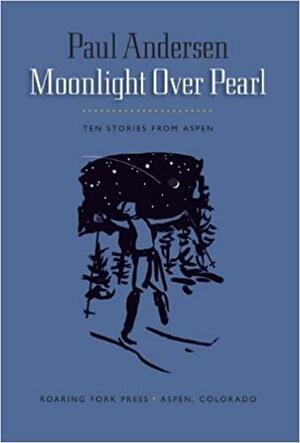 Moonlight Over Pearl: Ten Stories From Aspen by Paul Andersen