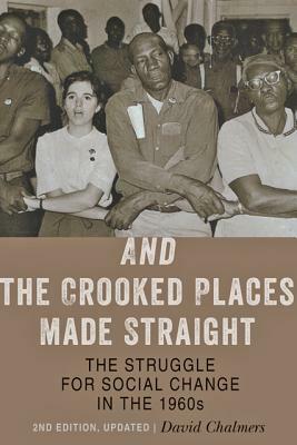 And the Crooked Places Made Straight: The Struggle for Social Change in the 1960s by David Chalmers