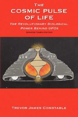 The Cosmic Pulse of Life: The Revolutionary Biological Power Behind UFOs by Trevor James Constable