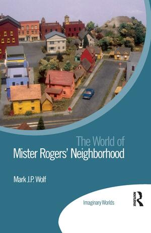 The World of Mister Rogers' Neighborhood by Mark J.P. Wolf