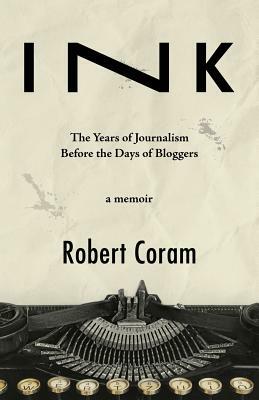 Ink: The Years of Journalism Before the Days of Bloggers by Robert Coram