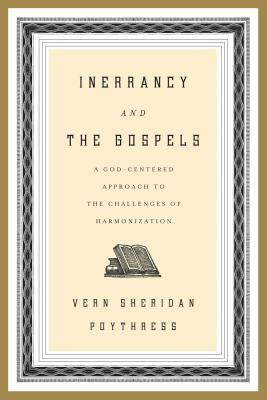 Inerrancy and the Gospels: A God-Centered Approach to the Challenges of Harmonization by Vern S. Poythress
