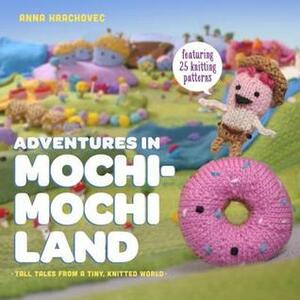 Adventures in Mochimochi Land: Tall Tales from a Tiny Knitted World by Anna Hrachovec