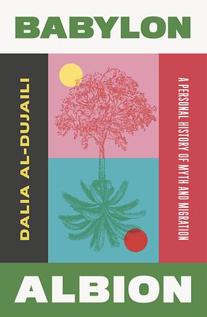 Babylon, Albion: A Personal History of Myth and Migration by Dalia Al-Dujaili