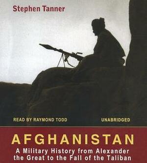 Afghanistan: A Military History from Alexander the Great to the Fall of the Taliban by Stephen Tanner, Raymond Todd